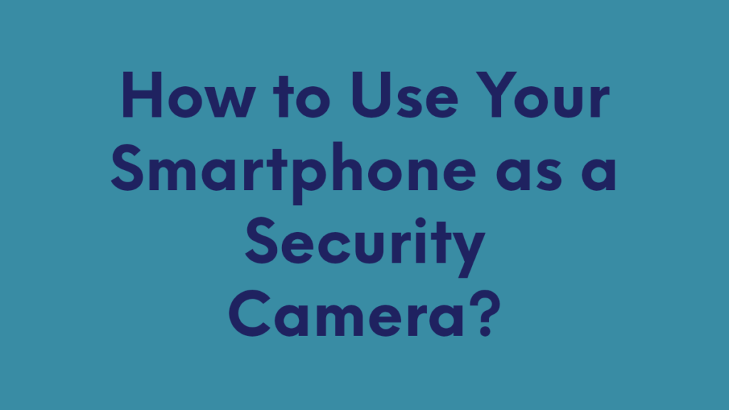 How to Use Your Smartphone as a Security Camera?